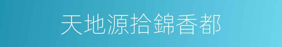 天地源拾錦香都的同義詞