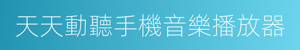 天天動聽手機音樂播放器的同義詞