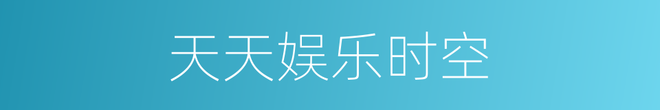 天天娱乐时空的同义词