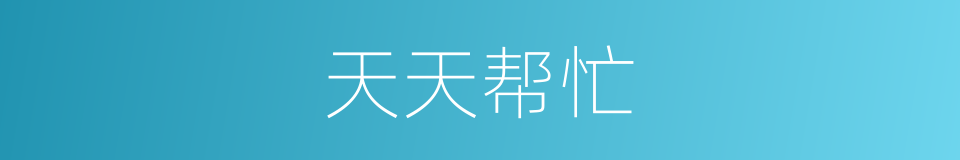 天天帮忙的同义词