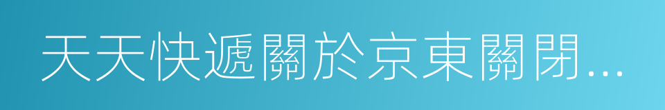 天天快遞關於京東關閉服務接口的聲明的同義詞