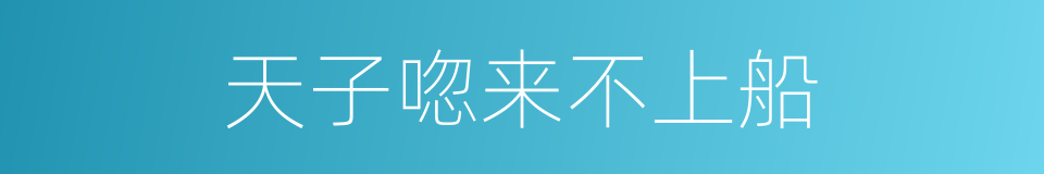 天子唿来不上船的同義詞