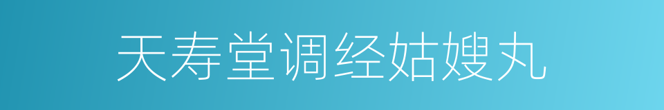 天寿堂调经姑嫂丸的同义词
