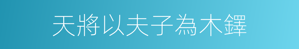 天將以夫子為木鐸的同義詞