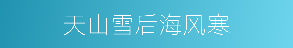天山雪后海风寒的同义词