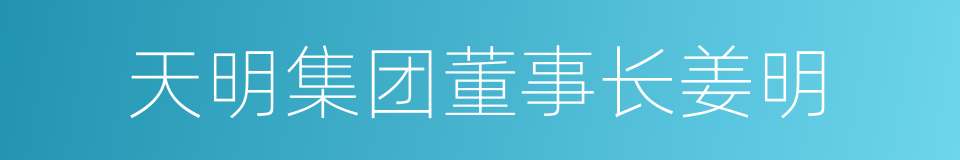 天明集团董事长姜明的同义词