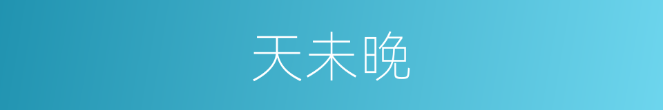 天未晚的同义词