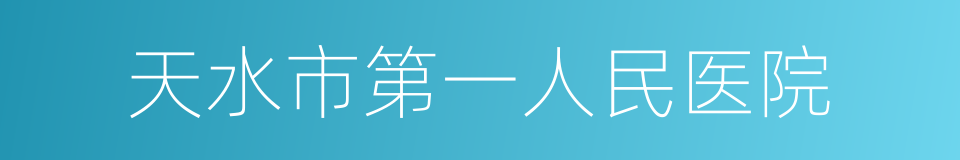 天水市第一人民医院的同义词