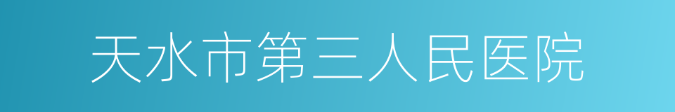 天水市第三人民医院的同义词