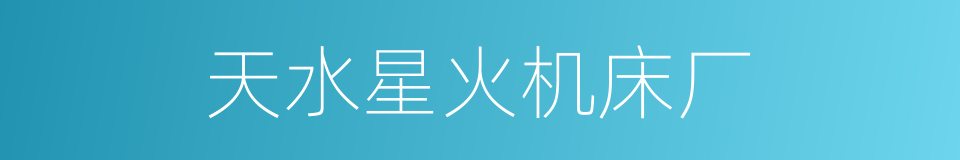 天水星火机床厂的同义词