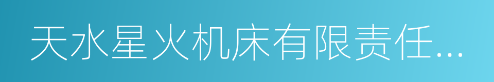 天水星火机床有限责任公司的同义词