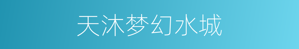 天沐梦幻水城的同义词