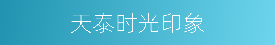 天泰时光印象的同义词