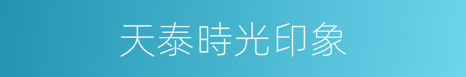 天泰時光印象的同義詞