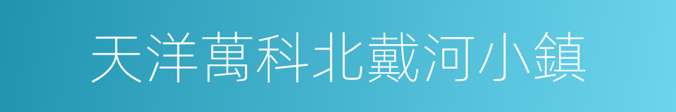 天洋萬科北戴河小鎮的同義詞