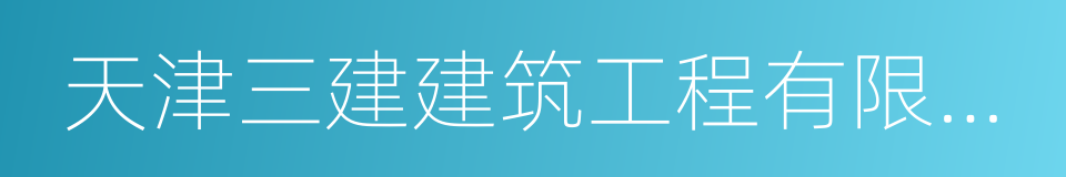 天津三建建筑工程有限公司的同义词