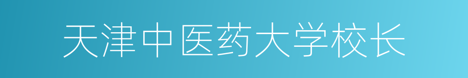 天津中医药大学校长的同义词