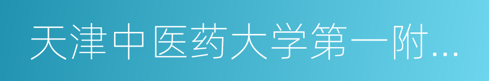 天津中医药大学第一附属医院的同义词