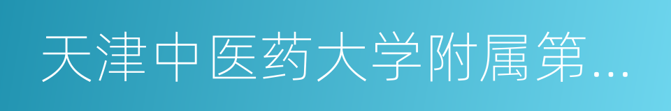 天津中医药大学附属第一医院的同义词