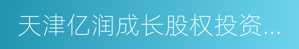 天津亿润成长股权投资合伙企业的同义词