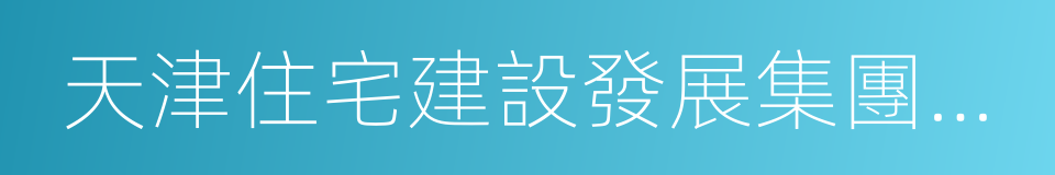 天津住宅建設發展集團有限公司的同義詞