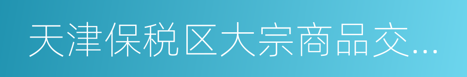 天津保税区大宗商品交易市场的同义词