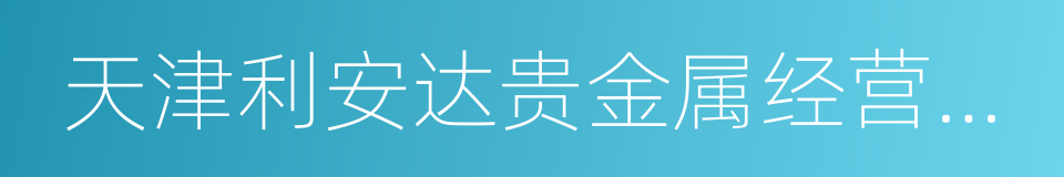 天津利安达贵金属经营有限公司的同义词