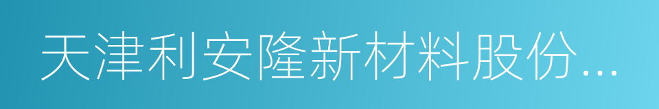 天津利安隆新材料股份有限公司的同义词