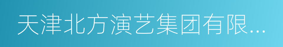 天津北方演艺集团有限公司的同义词