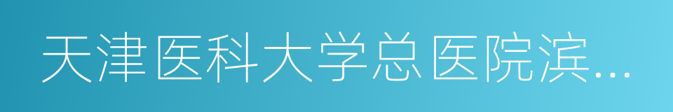 天津医科大学总医院滨海医院的同义词