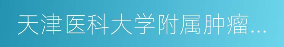 天津医科大学附属肿瘤医院的同义词