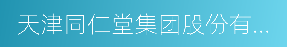 天津同仁堂集团股份有限公司的同义词