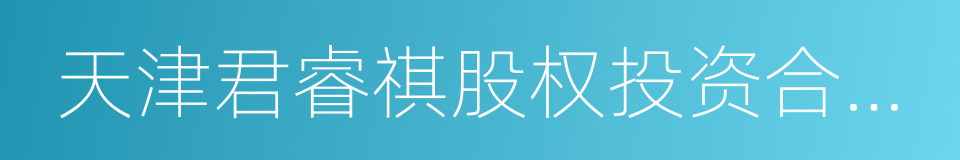 天津君睿祺股权投资合伙企业的同义词