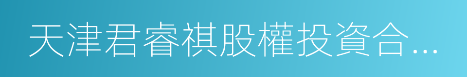 天津君睿祺股權投資合夥企業的同義詞