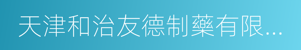 天津和治友德制藥有限公司的同義詞