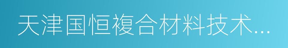 天津国恒複合材料技术有限公司的同义词