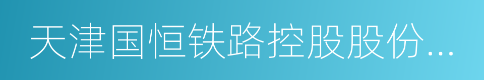 天津国恒铁路控股股份有限公司的同义词