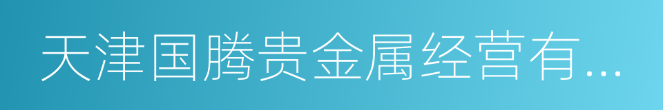 天津国腾贵金属经营有限公司的同义词