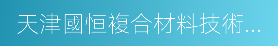 天津國恒複合材料技術有限公司的同義詞