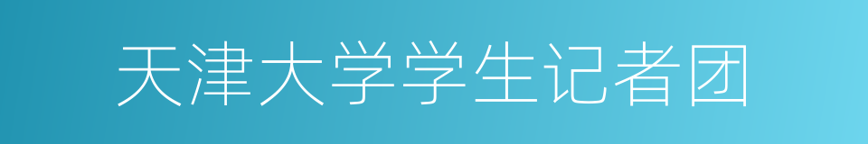天津大学学生记者团的同义词