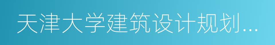 天津大学建筑设计规划研究总院的同义词