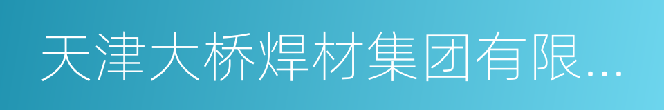 天津大桥焊材集团有限公司的同义词