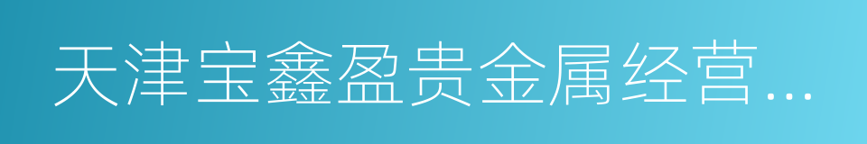 天津宝鑫盈贵金属经营有限公司的同义词