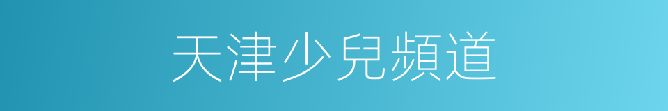 天津少兒頻道的同義詞