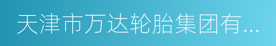 天津市万达轮胎集团有限公司的同义词