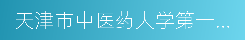 天津市中医药大学第一附属医院的同义词