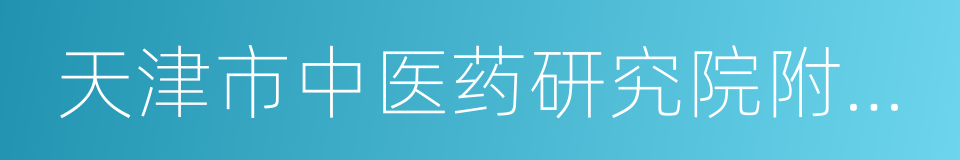 天津市中医药研究院附属医院的同义词