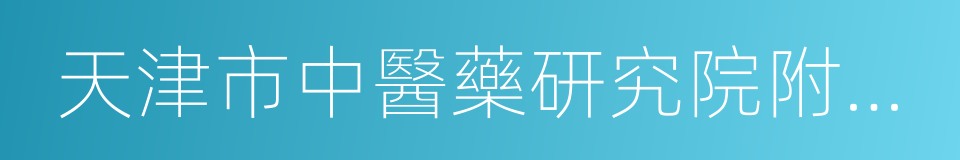 天津市中醫藥研究院附屬醫院的同義詞