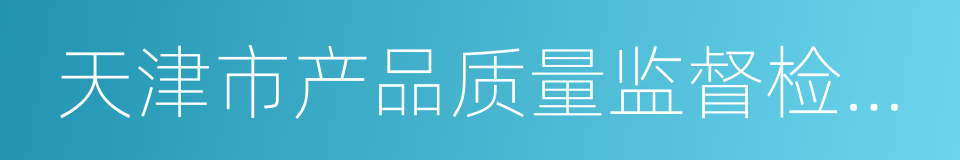 天津市产品质量监督检测技术研究院的同义词