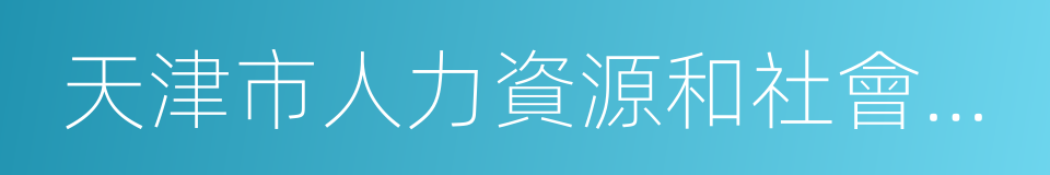 天津市人力資源和社會保障局的同義詞